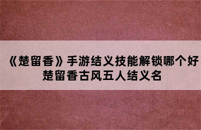 《楚留香》手游结义技能解锁哪个好 楚留香古风五人结义名